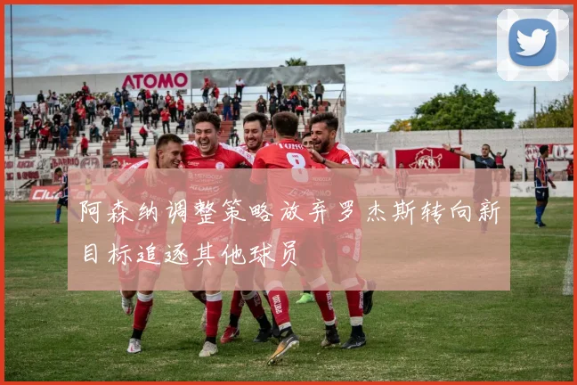 阿森纳调整策略放弃罗杰斯转向新目标追逐其他球员